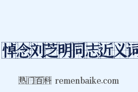 悼念刘芝明同志近义词是什么意思的图片